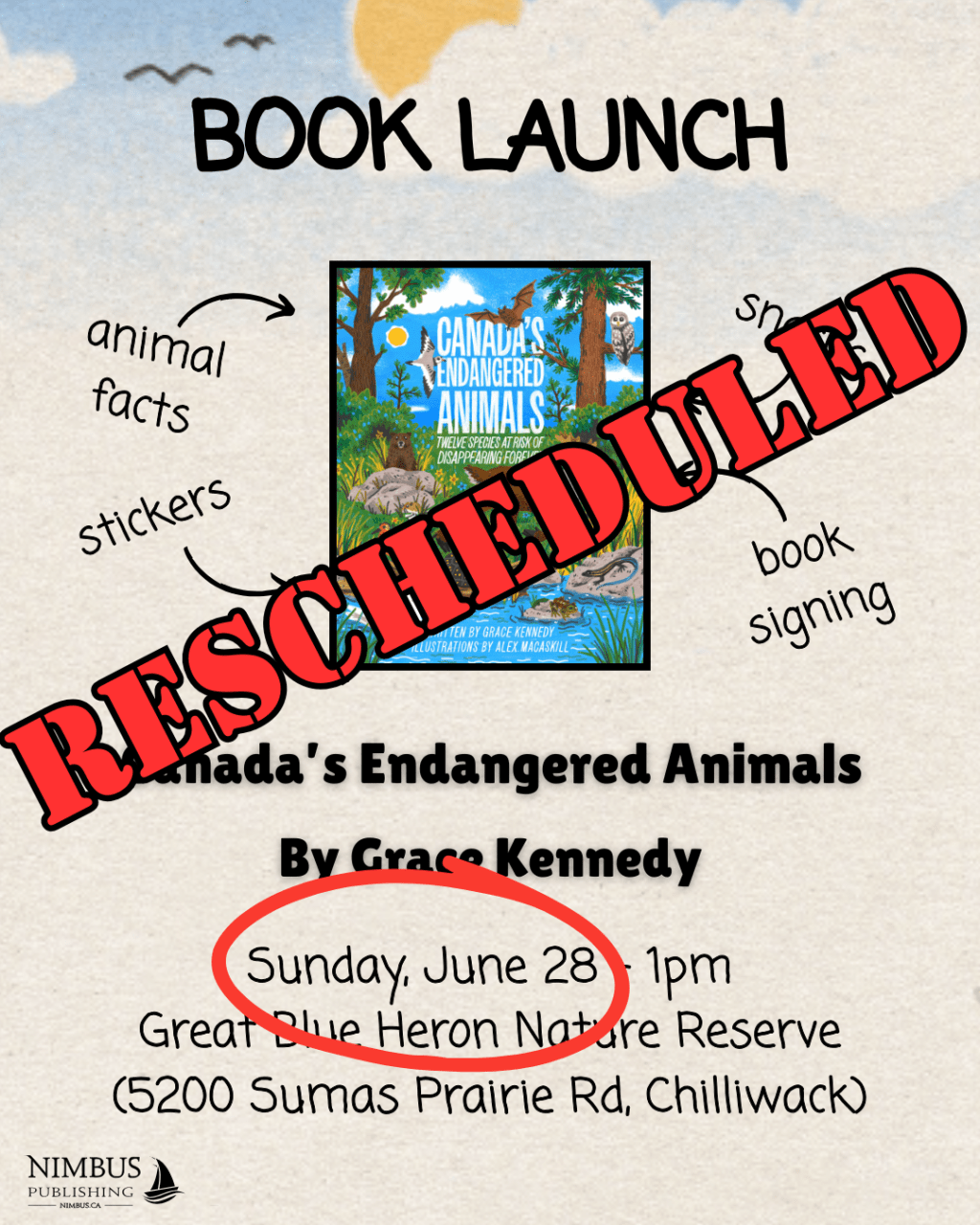 A book launch poster with the front cover of Canada's Endangered Animals. Large red words reading "RESCHEDULED" are splashed across the front. The poster reads: Book Launch: Canada's Endangered Animals by Grace Kennedy. Sunday, June 28 - 1pm, Great Blue Heron Nature Reserve (5200 Sumas Prairie Rd. Chilliwack). Arrows pointing towards the book cover read: animal facts, stickers, snacks, book signing. The words "Sunday, June 28" are circled in red.
